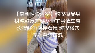 【最新性爱泄密】约操极品身材纯欲反差婊女博主激情车震 没操够酒店接着操 爆操嫩穴淫水白浆直流