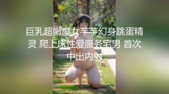 巨乳超嫩魔女芊芊幻身跳蛋精灵 爬上床性爱服务宅男 首次中出内射