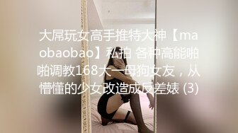 大屌玩女高手推特大神【maobaobao】私拍 各种高能啪啪调教168大一母狗女友，从懵懂的少女改造成反差婊 (3)