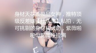 身材天花板极品女神，推特顶级反差婊【杜从流】私拍，无可挑剔的身材和大奶，紫薇啪啪母狗属性拉满