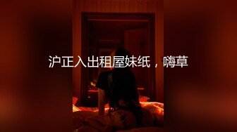 沪正入出租屋妹纸，嗨草