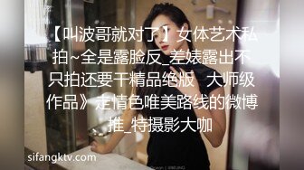 【叫波哥就对了】女体艺术私拍~全是露脸反_差婊露出不只拍还要干精品绝版⭐大师级作品》走情色唯美路线的微博、推_特摄影大咖