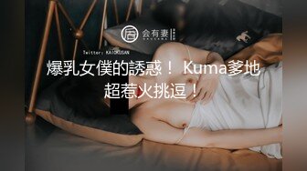 爆乳女僕的誘惑！ Kuma爹地超惹火挑逗！