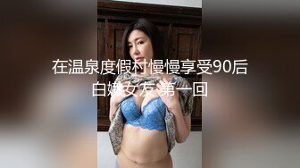 在温泉度假村慢慢享受90后白嫩女友 第一回