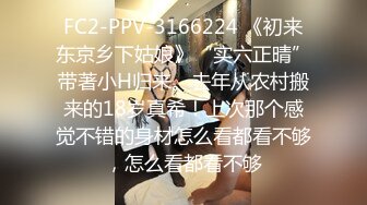 FC2-PPV-3166224 《初来东京乡下姑娘》“实六正晴”带著小H归来。去年从农村搬来的18岁真希！上次那个感觉不错的身材怎么看都看不够，怎么看都看不够