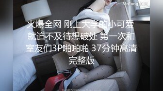 火爆全网 刚上大学的小可爱 就迫不及待想破处 第一次和室友们3P啪啪啪 37分钟高清完整版