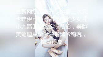 最新网红瓜曝光，抖音二次元卡哇伊可盐可甜高颜美少女【小九酱】露脸定制私拍，美鲍美菊道具紫薇啪啪呻吟销魂，撸点很高