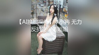 【AI换脸视频】李小冉 无力反抗的保洁姐姐