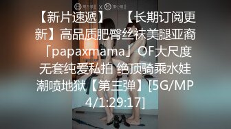 【新片速遞】 ✨【长期订阅更新】高品质肥臀丝袜美腿亚裔「papaxmama」OF大尺度无套纯爱私拍 绝顶骑乘水娃潮喷地狱【第三弹】[5G/MP4/1:29:17]