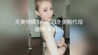 天美传媒 tmw-219 美鲍代母服侍-宋雨川