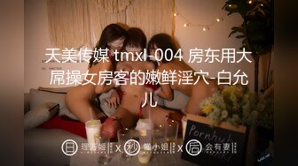 天美传媒 tmxl-004 房东用大屌操女房客的嫩鲜淫穴-白允儿