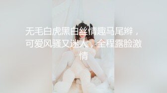 无毛白虎黑白丝情趣马尾辫，可爱风骚又迷人，全程露脸激情