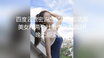 百度云泄密流出某体校运动系美女和两个社会青年野战3P晚上街头露出