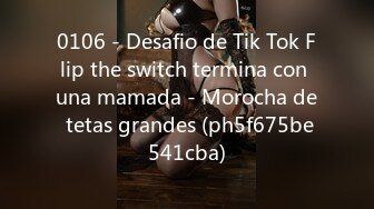 0106 - Desafio de Tik Tok Flip the switch termina con una mamada - Morocha de tetas grandes (ph5f675be541cba)