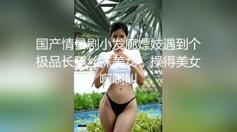 国产情景剧小发廊嫖妓遇到个极品长腿丝袜美女，操得美女啊啊叫