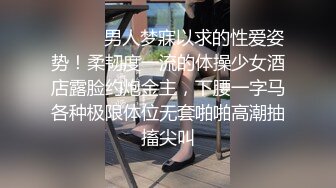 ❤️❤️男人梦寐以求的性爱姿势！柔韧度一流的体操少女酒店露脸约炮金主，下腰一字马各种极限体位无套啪啪高潮抽搐尖叫