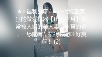 ★☆福利分享☆★一代炮王疯狂的做爱机器【山鸡岁月】不常被人操的美人妻，水真的多，一舔就有，插得嗷嗷叫好爽啊！ (2)