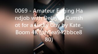 0069 - Amateur Edging Handjob with Delayed Cumshot for a Lucky Guy by Kate_Boom 4K (ph5ea942bbce880)