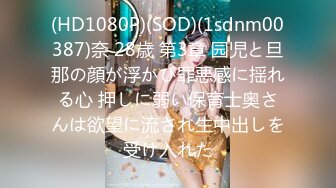 (HD1080P)(SOD)(1sdnm00387)奈 28歳 第3章 园児と旦那の顔が浮かび罪悪感に揺れる心 押しに弱い保育士奥さんは欲望に流され生中出しを受け入れた