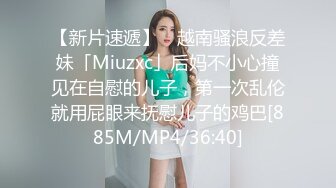 【新片速遞】 ✨越南骚浪反差妹「Miuzxc」后妈不小心撞见在自慰的儿子，第一次乱伦就用屁眼来抚慰儿子的鸡巴[885M/MP4/36:40]