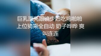 巨乳漂亮眼镜少妇吃鸡啪啪 上位骑乘全自动 奶子哗哗 爽叫连连