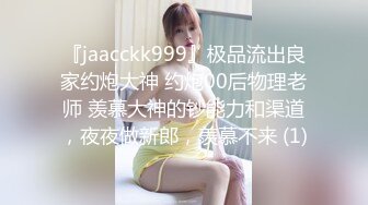 『jaacckk999』极品流出良家约炮大神 约炮00后物理老师 羡慕大神的钞能力和渠道，夜夜做新郎，羡慕不来 (1)