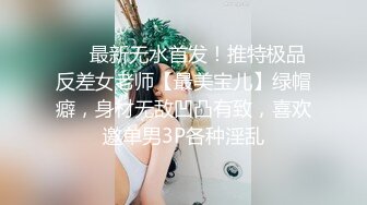 ❤️最新无水首发！推特极品反差女老师【最美宝儿】绿帽癖，身材无敌凹凸有致，喜欢邀单男3P各种淫乱