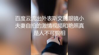 百度云流出外表斯文的眼镜小夫妻自拍的激情视频和艳照真是人不可貌相