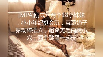 [MP4]刚成年两个18小妹妹，小小年纪挺会玩，互舔奶子振动棒插穴，超嫩无毛白虎小穴，两个跳蛋一起玩