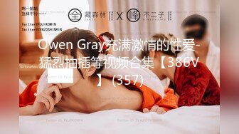 Owen Gray充满激情的性爱-猛烈抽插等视频合集【386V】 (357)