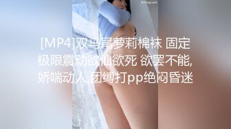 [MP4]双马尾萝莉棉袜 固定极限震动欲仙欲死 欲罢不能,娇喘动人,团缚打pp绝闷昏迷