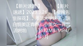 【新片速遞 】 ♈ ♈ ♈【新片速遞】2023.3.26，【瘦猴先生探花】，师范大学妹子，肤白貌美正青春，小美女一宵风流啪啪♈ ♈ ♈[432MB/MP4/56:33]