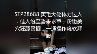 STP28688 黄毛大佬体力过人，佳人纷至沓来求草，粉嫩美穴狂舔暴插，一通操作瘫软拜服