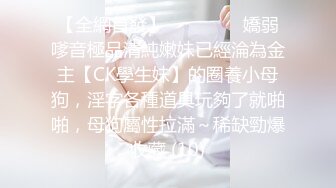 【全網首發】⚫️⚫️⚫️嬌弱嗲音極品清純嫩妹已經淪為金主【CK學生妹】的圈養小母狗，淫字各種道具玩夠了就啪啪，母狗屬性拉滿～稀缺勁爆收藏 (10)