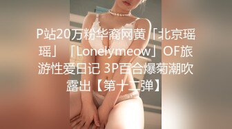 P站20万粉华裔网黄「北京瑶瑶」「Lonelymeow」OF旅游性爱日记 3P百合爆菊潮吹露出【第十二弹】