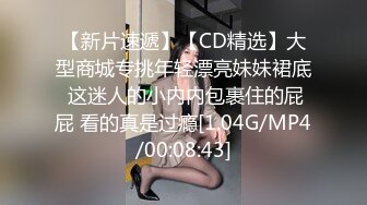 【新片速遞】【CD精选】大型商城专挑年轻漂亮妹妹裙底 这迷人的小内内包裹住的屁屁 看的真是过瘾[1.04G/MP4/00:08:43]