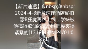 【新片速遞】&nbsp;&nbsp; 2024-4-3新片速递酒店偷拍❤️舔B狂魔再次上线，学妹被他搞得欲仙欲死小腿把腰夹得紧紧的[1312MB/MP4/01:03:51]