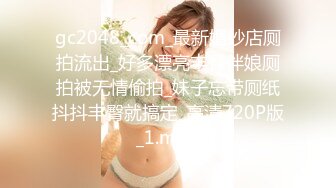 gc2048_com_最新婚纱店厕拍流出_好多漂亮丰臀伴娘厕拍被无情偷拍_妹子忘带厕纸抖抖丰臀就搞定_高清720P版_1.mp4