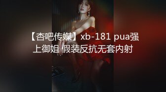 【杏吧传媒】xb-181 pua强上御姐 假装反抗无套内射