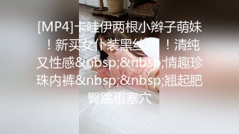 [MP4]卡哇伊两根小辫子萌妹 ！新买女仆装黑丝袜 ！清纯又性感&nbsp;&nbsp;情趣珍珠内裤&nbsp;&nbsp;翘起肥臀跳蛋塞穴