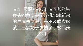 ★☆✅风骚小少妇✅★☆老公热衷去钓鱼，妻子趁机出轨新来的男同事，进门来不及脱衣服就自己摸奶子发情了，极品美少妇