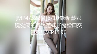 [MP4/322M]6/10最新 戴眼镜爱笑的御姐范妹子露脸口交包皮男VIP1196