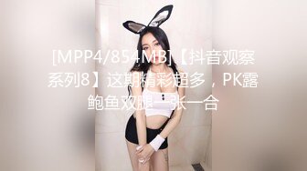 [MPP4/854MB]【抖音观察系列8】这期精彩超多，PK露鲍鱼双腿一张一合