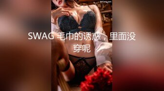 SWAG 毛巾的诱惑，里面没穿呢