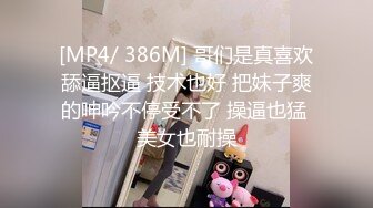 [MP4/ 386M] 哥们是真喜欢舔逼抠逼 技术也好 把妹子爽的呻吟不停受不了 操逼也猛 美女也耐操