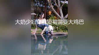 大奶少妇穿着短裙需要大鸡巴满足