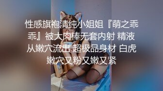 性感旗袍清纯小姐姐『萌之乖乖』被大肉棒无套内射 精液从嫩穴流出 超极品身材 白虎嫩穴又粉又嫩又紧