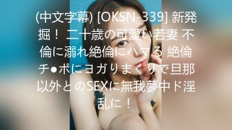 (中文字幕) [OKSN-339] 新発掘！ 二十歳の可愛い若妻 不倫に溺れ絶倫にハマる 絶倫チ●ポにヨガりまくりで旦那以外とのSEXに無我夢中ド淫乱に！