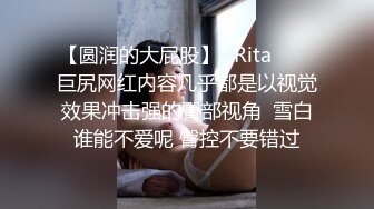 【圆润的大屁股】✨Rita✨▶▶巨尻网红内容几乎都是以视觉效果冲击强的臀部视角  雪白谁能不爱呢 臀控不要错过