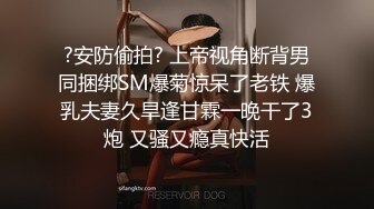 ?安防偷拍? 上帝视角断背男同捆绑SM爆菊惊呆了老铁 爆乳夫妻久旱逢甘霖一晚干了3炮 又骚又瘾真快活